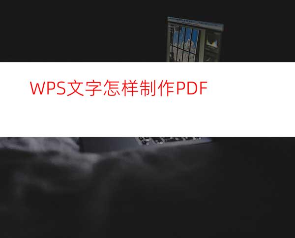 WPS文字怎样制作PDF