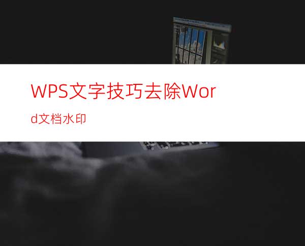 WPS文字技巧:去除Word文档水印