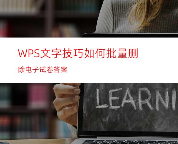 WPS文字技巧如何批量删除电子试卷答案