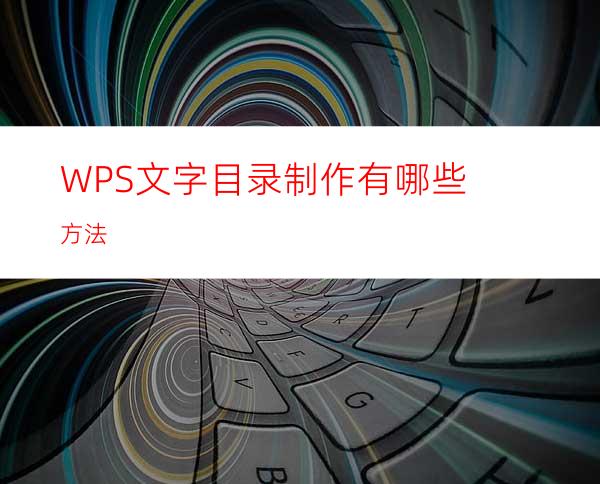 WPS文字目录制作有哪些方法?