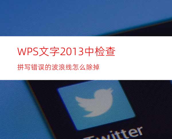 WPS文字2013中检查拼写错误的波浪线怎么除掉