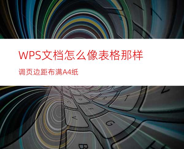 WPS文档怎么像表格那样调页边距布满A4纸