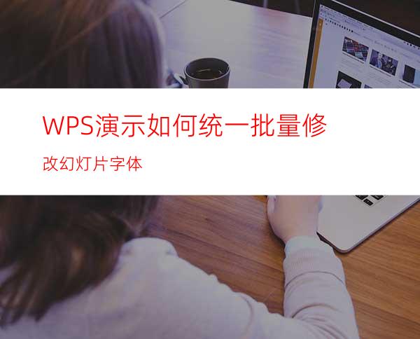 WPS演示如何统一批量修改幻灯片字体