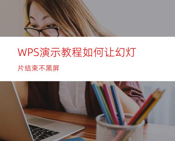 WPS演示教程如何让幻灯片结束不黑屏