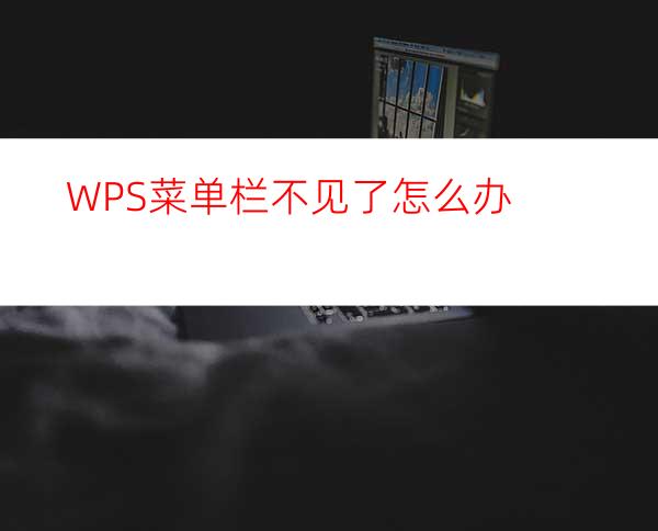 WPS菜单栏不见了怎么办