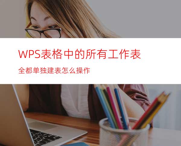 WPS表格中的所有工作表全都单独建表怎么操作