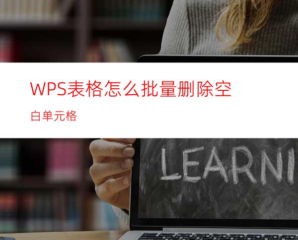 WPS表格怎么批量删除空白单元格