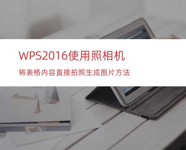 WPS2016使用照相机将表格内容直接拍照生成图片方法