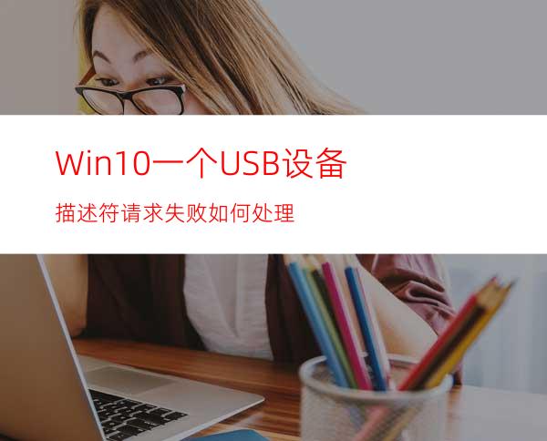 Win10一个USB设备描述符请求失败如何处理