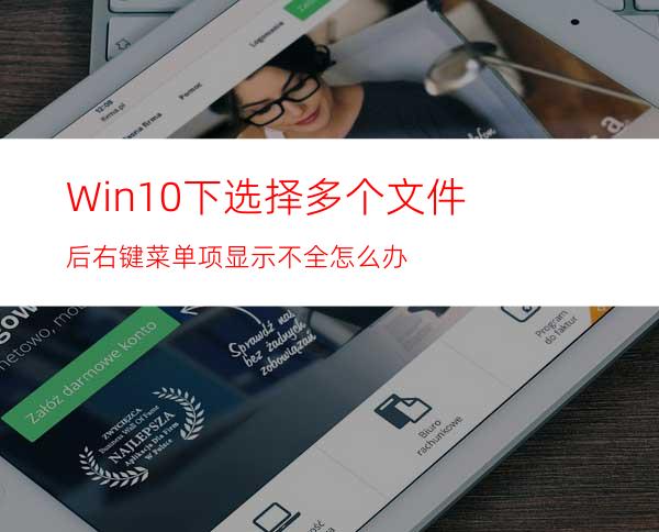 Win10下选择多个文件后右键菜单项显示不全怎么办