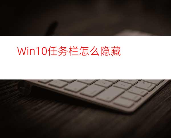 Win10任务栏怎么隐藏