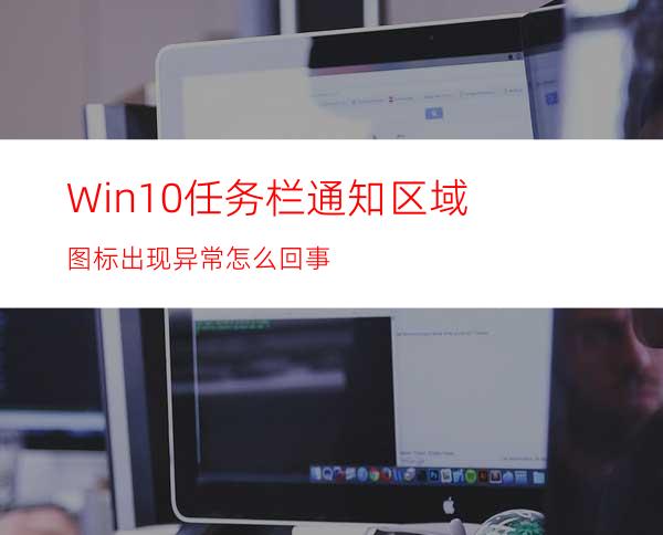 Win10任务栏通知区域图标出现异常怎么回事