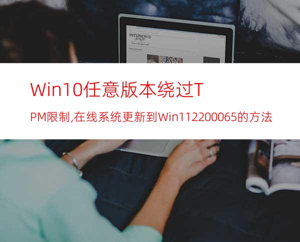 Win10任意版本绕过TPM限制,在线系统更新到Win1122000.65的方法