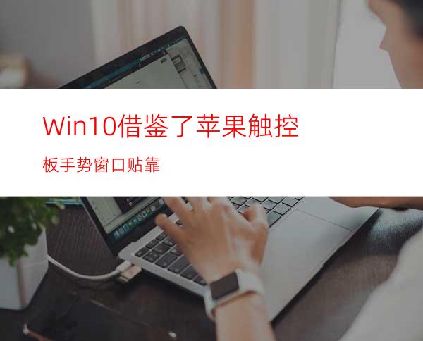 Win10借鉴了苹果触控板手势.窗口贴靠