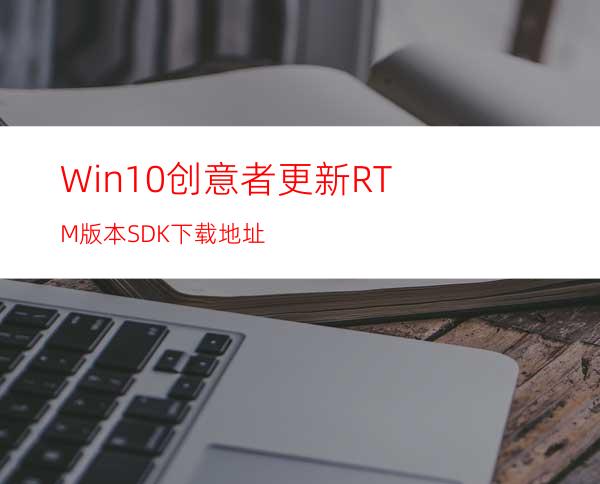 Win10创意者更新RTM版本SDK下载地址