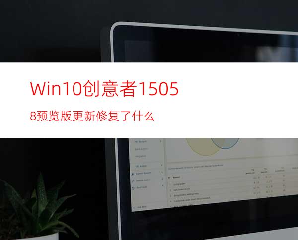 Win10创意者15058预览版更新修复了什么