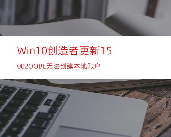 Win10创造者更新15002:OOBE无法创建本地账户