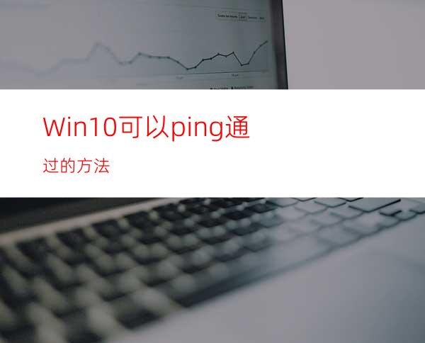 Win10可以ping通过的方法