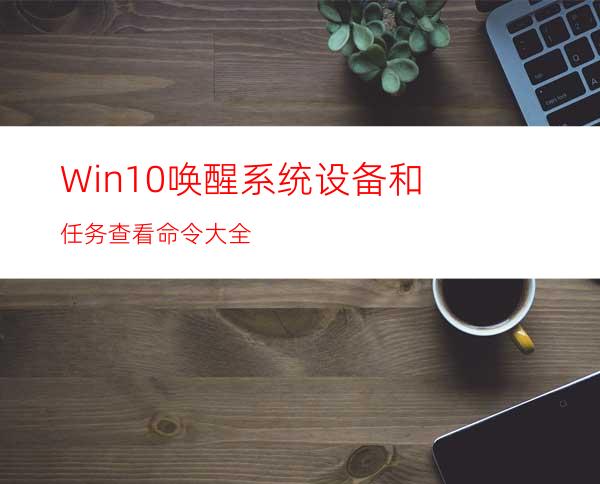 Win10唤醒系统设备和任务查看命令大全