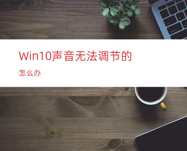 Win10声音无法调节的怎么办