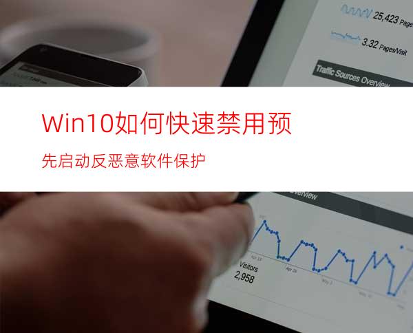 Win10如何快速禁用预先启动反恶意软件保护