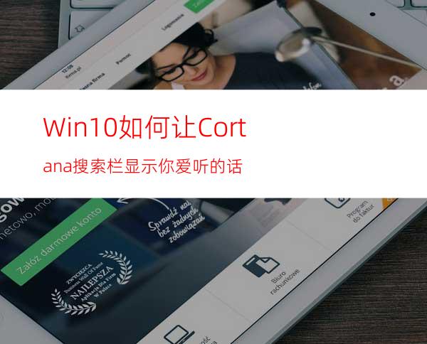 Win10如何让Cortana搜索栏显示你爱听的话