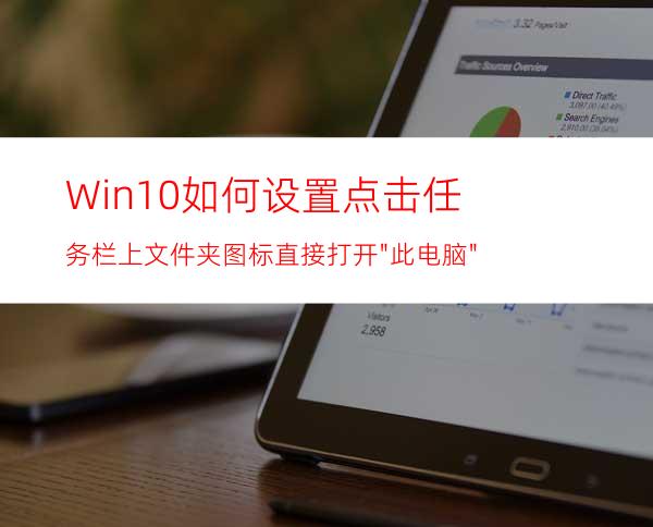 Win10如何设置点击任务栏上文件夹图标直接打开