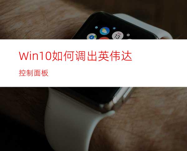 Win10如何调出英伟达控制面板?