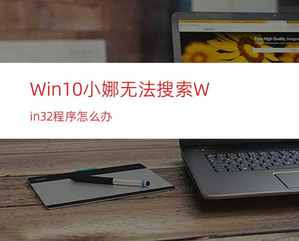Win10小娜无法搜索Win32程序怎么办