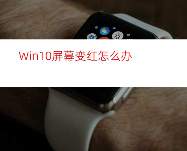 Win10屏幕变红怎么办