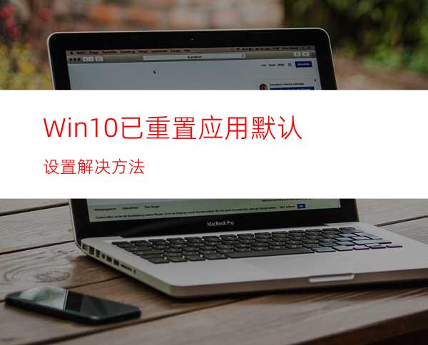 Win10已重置应用默认设置解决方法