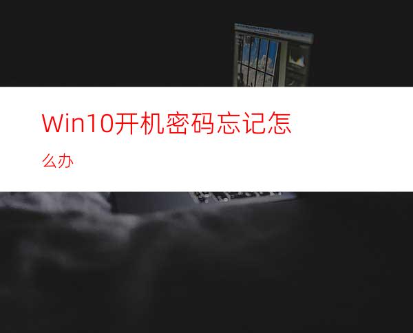 Win10开机密码忘记怎么办?