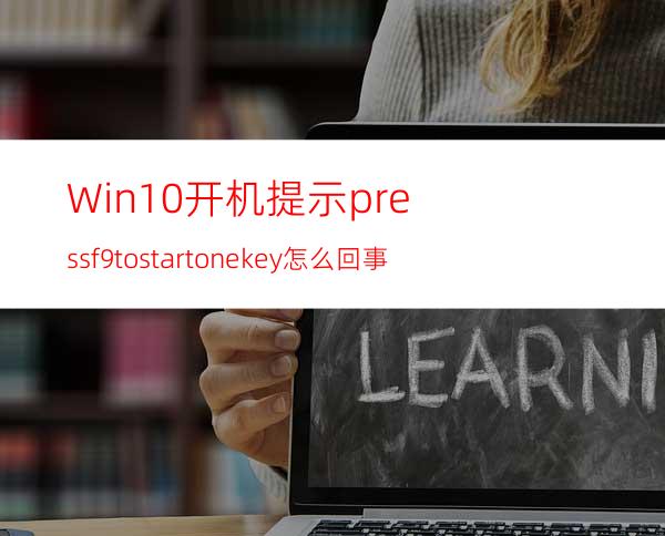 Win10开机提示pressf9tostartonekey怎么回事