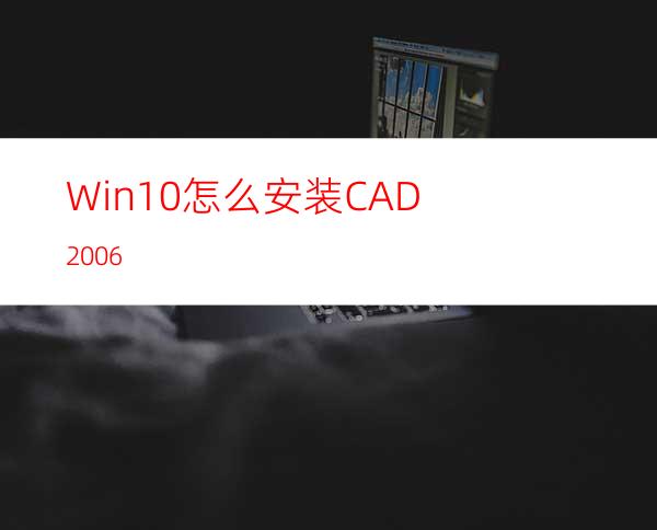 Win10怎么安装CAD2006?