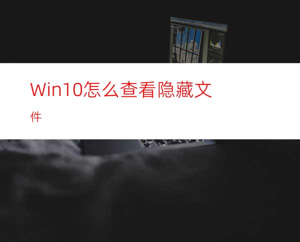 Win10怎么查看隐藏文件?