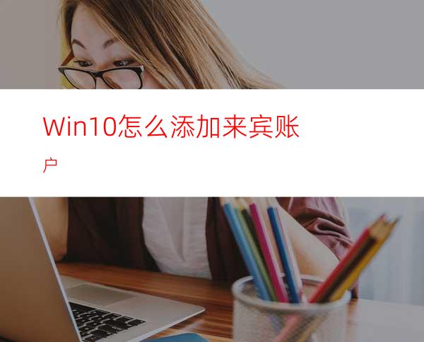 Win10怎么添加来宾账户