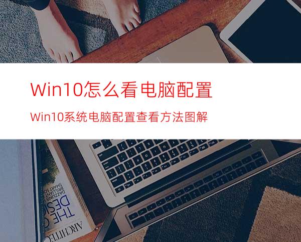 Win10怎么看电脑配置?Win10系统电脑配置查看方法图解