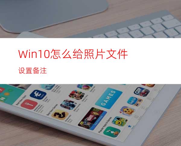 Win10怎么给照片文件设置备注?