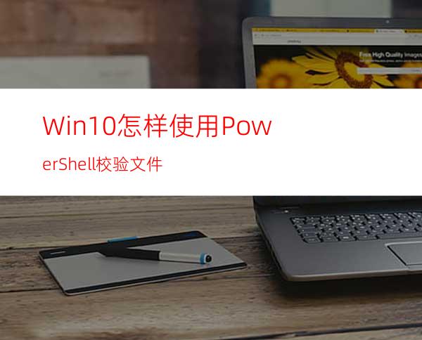 Win10怎样使用PowerShell校验文件