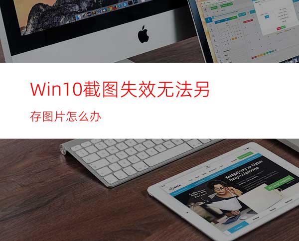 Win10截图失效无法另存图片怎么办