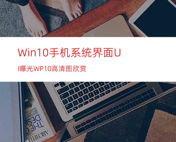 Win10手机系统界面UI曝光WP10高清图欣赏