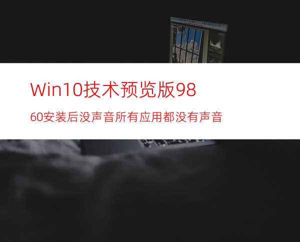 Win10技术预览版9860安装后没声音所有应用都没有声音