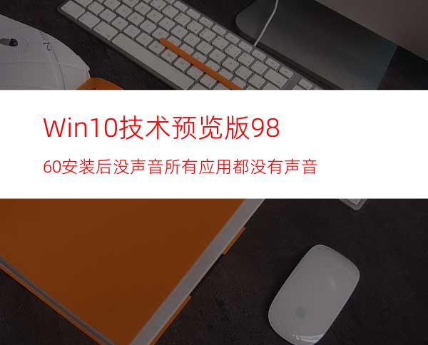 Win10技术预览版9860安装后没声音所有应用都没有声音