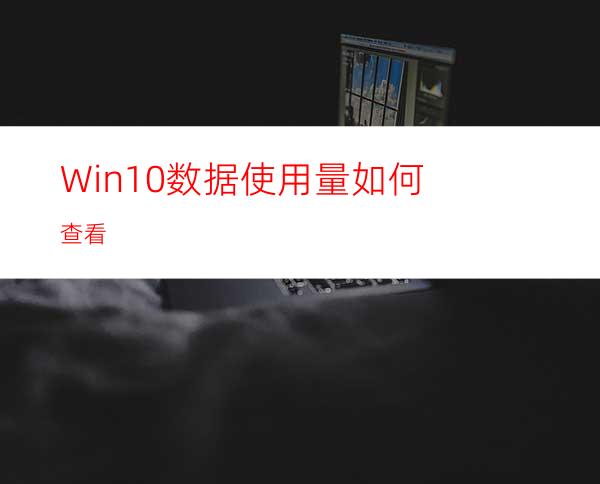 Win10数据使用量如何查看