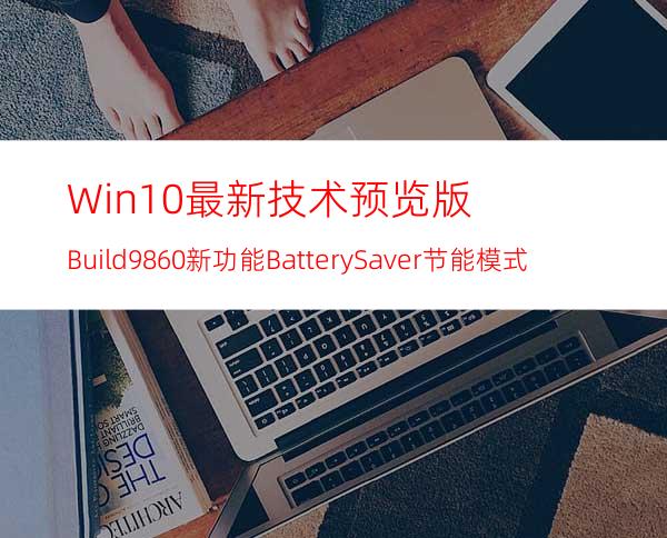 Win10最新技术预览版Build9860新功能:BatterySaver节能模式