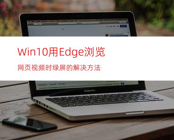 Win10用Edge浏览网页视频时绿屏的解决方法