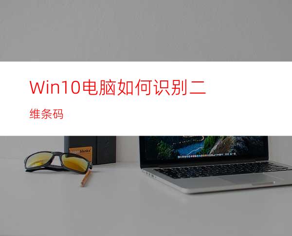 Win10电脑如何识别二维条码