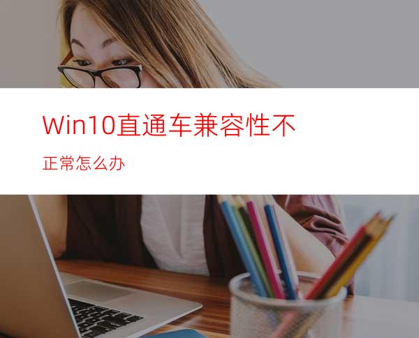 Win10直通车兼容性不正常怎么办