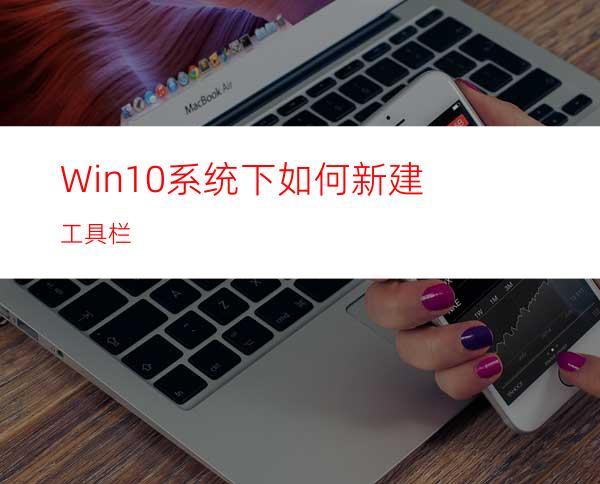 Win10系统下如何新建工具栏?