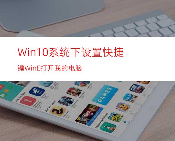 Win10系统下设置快捷键Win+E打开我的电脑
